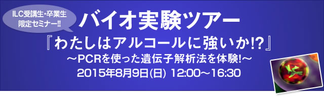 ILC受講生・卒業生限定セミナー！！『わたしはアルコールに強いか！？』〜PCRを使った遺伝子解析法を体験！〜2013年7月21日(日) 13:00〜16:00 (計3時間)