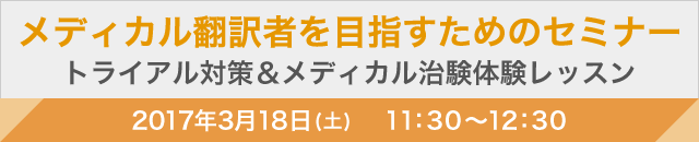 メディカル翻訳トライアル対策セミナー　～翻訳者として求められるスキルを徹底解説！～ 2017年3月18日(土) 11：30〜12：30 開講