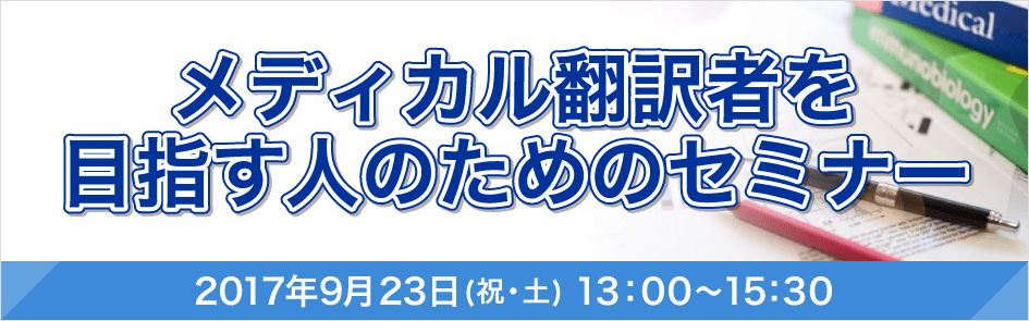 メディカル翻訳者を目指す方のためのセミナー 2017年9月23日(祝・土) 13：00〜15：30