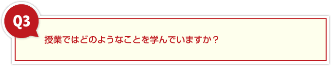 ３、授業ではどのようなことを学んでいますか？また授業で役に立った学習内容を教えてください。