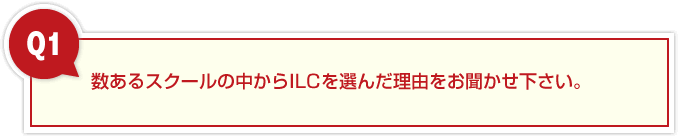 数あるスクールの中からILCを選んだ理由をお聞かせ下さい。