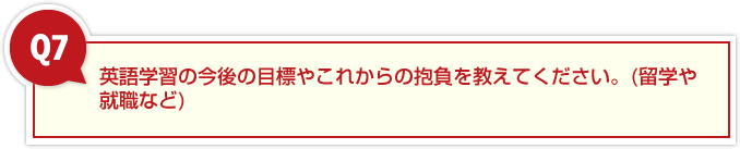 英語学習の今後の目標やこれからの抱負を教えてください。(留学や就職など)