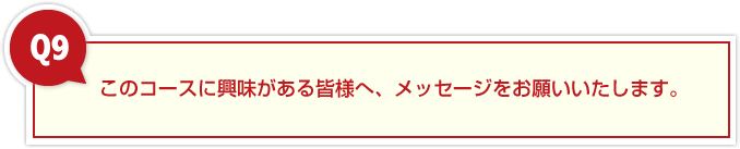 このコースに興味がある皆様へ、メッセージをお願いいたします。