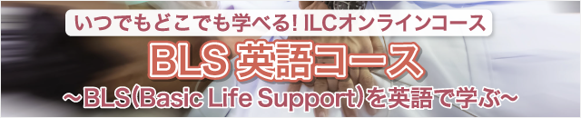 いつでもどこでも学べる！ILCオンラインコース　BLS英語コース～BLS(Basic Life Support)を英語で学ぶ～