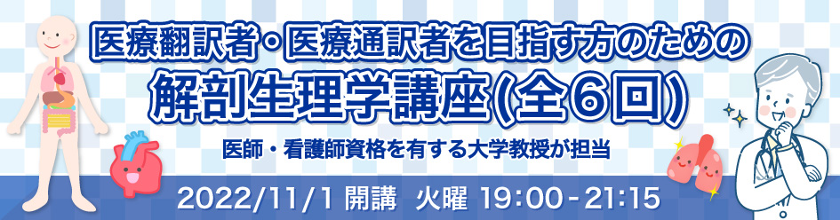 オンラインで受講できます 医療翻訳者・医療通訳者を目指す方のための解剖生理学講座(全６回) 医師であり米国診療看護師資格を有する大学院教授が授業を担当火曜 19：00 - 21：15