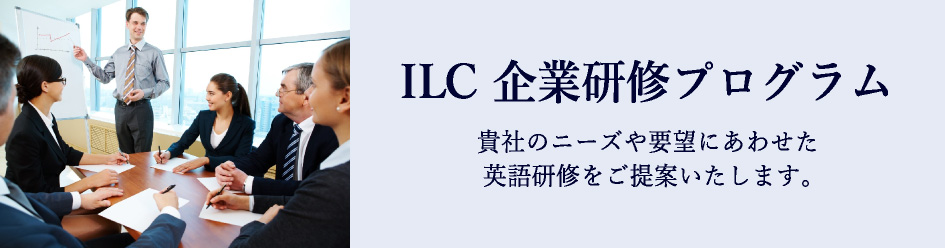 ILC 企業研修プログラム 貴社のニーズや要望にあわせた英語研修をご提案いたします。