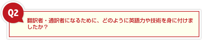翻訳者・通訳者になるために、どのように英語力や技術を身に付けましたか?