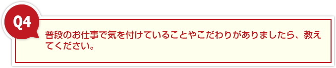 普段のお仕事で気を付けていることやこだわりがありましたら、教えてください。