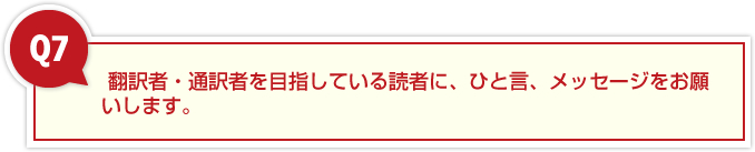 翻訳者・通訳者を目指している読者に、ひと言、メッセージをお願いします。